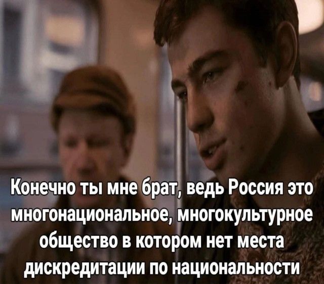Конечно ты мне брат, ведь Россия это многонациональное, многокультурное общество в котором нет места дискредитации по национальности