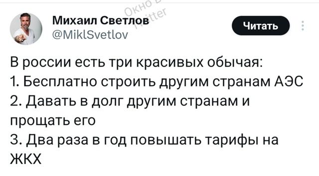 В россии есть три красивых обычая:
1. Бесплатно строить другим странам АЭС
2. Давать в долг другим странам и прощать его
3. Два раза в год повышать тарифы на ЖКХ