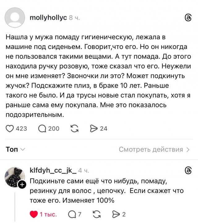 Нашла у мужа помаду гигиеническую, лежала в машине под сиденьем. Говорит, что его. Но он никогда не пользовался такими вещами. А тут помада. До этого находила ручку розовую, тоже сказала, что его. Неужели он мне изменяет? Звоночки ли это? Может подкинул жучок? Подскажите плиз, в браке 10 лет. Раньше такого не было. И до трусы новые с тапками, хотя я раньше сама ему покупала. Мне это показалось подозрительным.

Подкиньте сами ещё что-нибудь, помаду, резинку для волос, цепочку. Если скажет что тоже его. Изменяет 100%