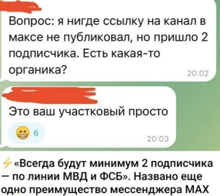 Вопрос: я нигде ссылку на канал в максе не публиковал, но пришло 2 подписчика. Есть какая-то организация?
Это ваш участковый просто
⚡«Всегда будут минимум 2 подписчика – по линии МВД и ФСБ». Названо еще одно преимущество мессенджера MAX