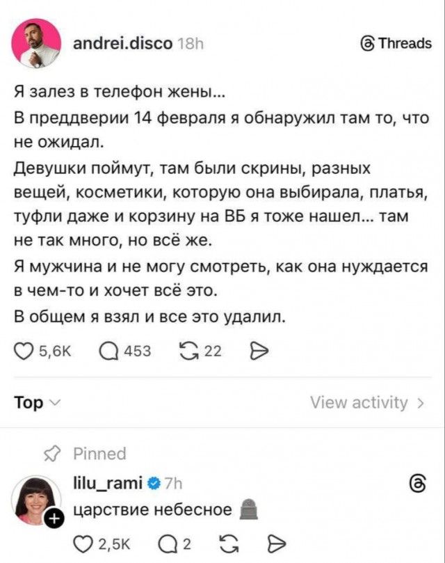 Я залез в телефон жены... В предверии 14 февраля я обнаружил там то, что не ожидал. Девушки поймут, там были скрины, разных вещей, косметики, которую она выбирала, платья, туфли даже и корзину на ВБ я тоже нашел... там не так много, но всё же. Я мужчина и не могу смотреть, как она нуждается в чем-то и хочет всё это. В общем я взял и всё это удалил.