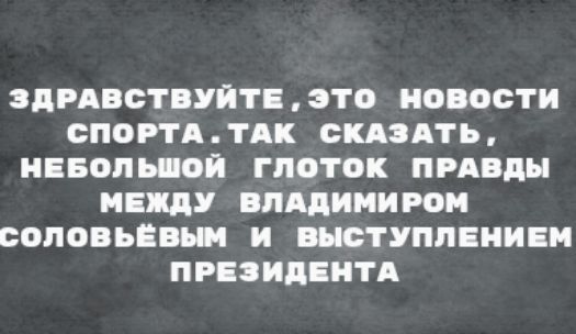 ЗДРАВСТВУЙТЕ, ЭТО НОВОСТИ СПОРТА. ТАК СКАЗАТЬ, НЕБОЛЬШОЙ ГЛОТОК ПРАВДЫ МЕЖДУ ВЛАДИМИРОМ СОЛОВЬЁВЫМ И ВЫСТУПЛЕНИЕМ ПРЕЗИДЕНТА