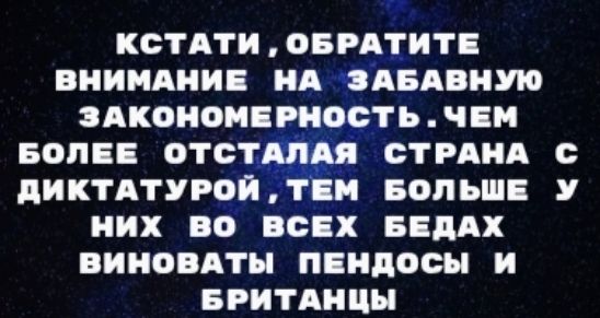 КСТАТИ , ОБРАТИТЕ ВНИМАНИЕ НА ЗАБАВНУЮ ЗАКОНОМЕРНОСТЬ. ЧЕМ БОЛЕЕ ОТСТАЛАЯ СТРАНА С ДИКТАТУРОЙ, ТЕМ БОЛЬШЕ У НИХ ВО ВСЕХ БЕДАХ ВИНОВАТЫ ПЕНДОСЫ И БРИТАНЦЫ