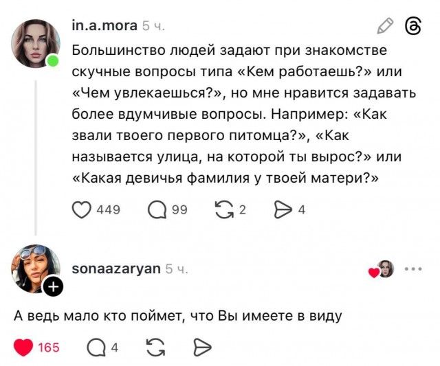 Большинство людей задают при знакомстве скучные вопросы типа: «Кем работаешь?» или «Чем увлекаешься?», но мне нравится задавать более вдумчивые вопросы. Например: «Как зовали твоего первого питомца?», «Как зовут улица, на которой ты вырос?» или «Какая девичья фамилия у твоей матери?»
А ведь мало кто поймет, что Вы имеете в виду