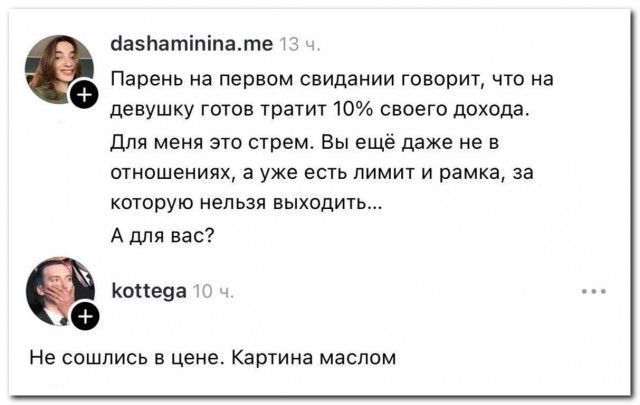 Парень на первом свидании говорит, что на девушку готов тратить 10% своего дохода. Для меня это стрем. Вы еще даже не в отношениях, а уже есть лимит и рамка, за которую нельзя выходить... А для вас?\n\nНе сошлись в цене. Картина маслом