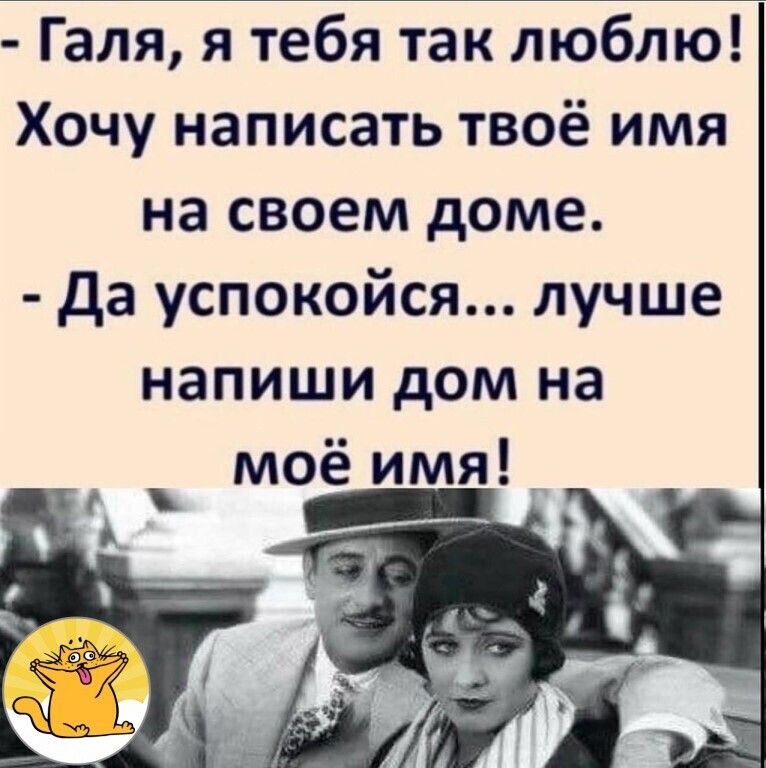 Галя я тебя так люблю Хочу написать твоё имя на своем доме да успокойся лучше напиши дом на моё имя