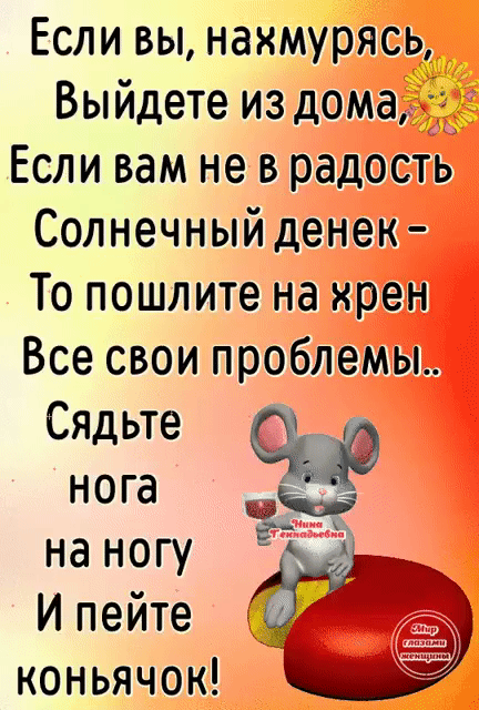 Если вы нахмурясь Выйдете из дома Если вам не в радость Солнечный денек То пошлите на хрен Все свои проблемы Сядьте нога на ногу И пейте коньячок