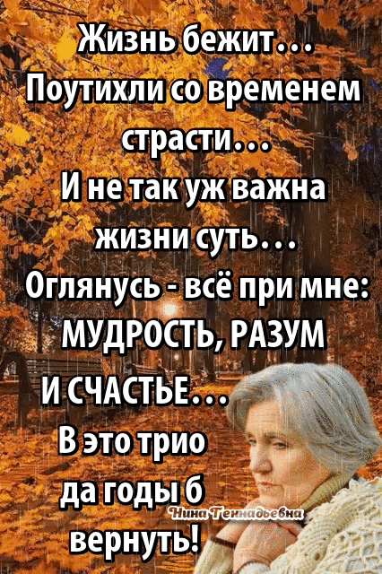 ЖИЗНЬ бежит Поутихли со ЁреМенем страсти И не так уж Важна жИзни суть 9гпянусь всё при мне МУДРОСТЬ РАЗУМ А и СЧАСТЬЕ _ В это трио да годы 6 ЖитТе ви вернуть м