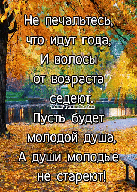 ч и Не печапьтесь что идут года и волосы Аседеют 41 д __ моподои душа А души молодые не стареюіі _
