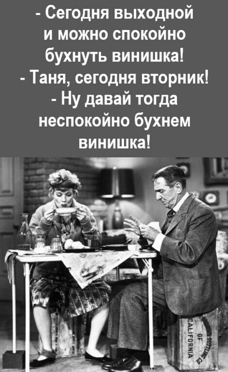 Сегодня выходной и можно спокойно бухнуть винишка Таня сегодня вторник Ну давай тогда неспокойно бухнем винишка