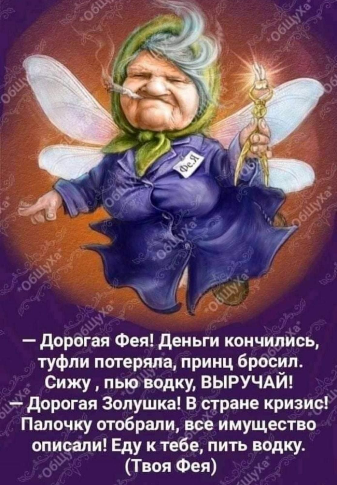 дорогая Фея деньги кончились туфли потеряла принц бросил Сижу пью водку ВЫРУЧАЙ дорогая Золушка В стране кризис Палочку отобрали все имущество спирали Еду к тебе пить водку Твоя Фея