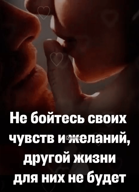 Не бойтесь своих чувств иижепаний другой жизни для них не будет