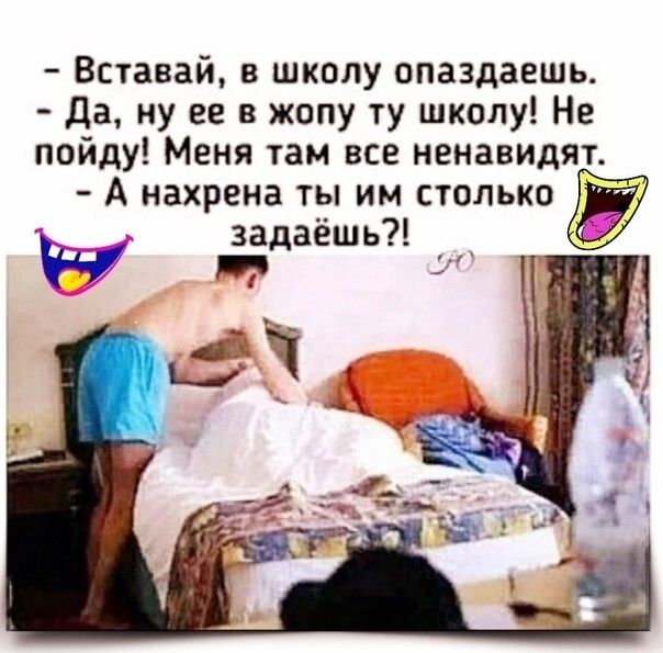 Вставай в школу ппаздаешь да ну ее в жопу ту школу Не пойду Меня там все ненавидят А нахрена ты им столько задаёшь