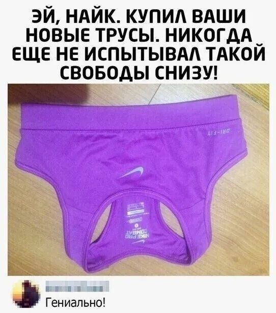 Эй, Найк. Купил ваши новые трусы. Никогда еще не испытывал такой свободы снизу!