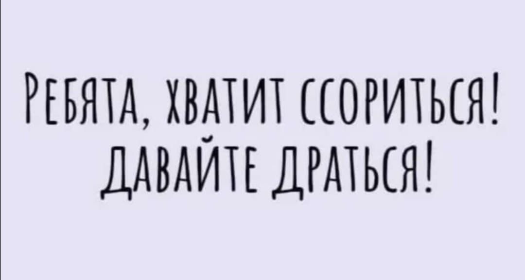 РЕБЯТА ХВАТИТ ОРИТЬЕЯ ДАВАИТЕ ДРАТЬЬЧ