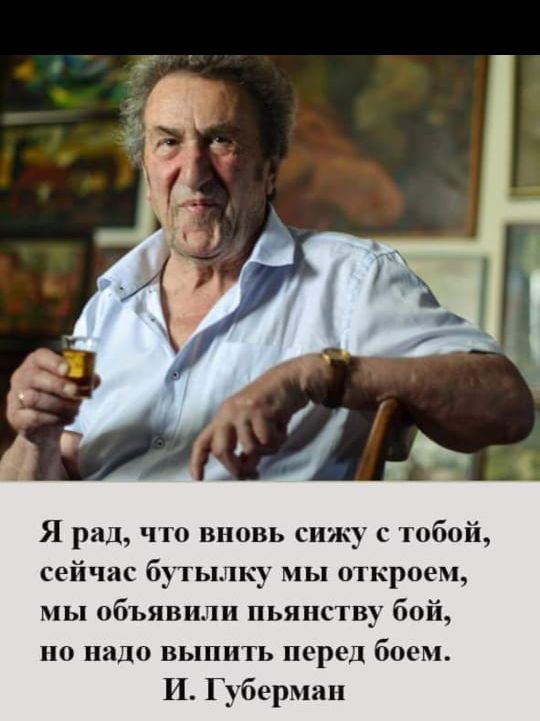 Я рад что вновь спж с гобой сейчас бутылку мы краем мы объявили пьянству бой на лицо выпить перед боем И Губерман