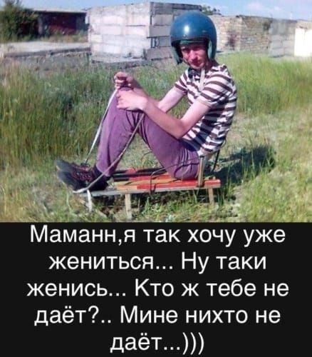 Маманн я так хочу уже жениться Ну таки женись Кто ж тебе не даёт Мине нихто не даёт