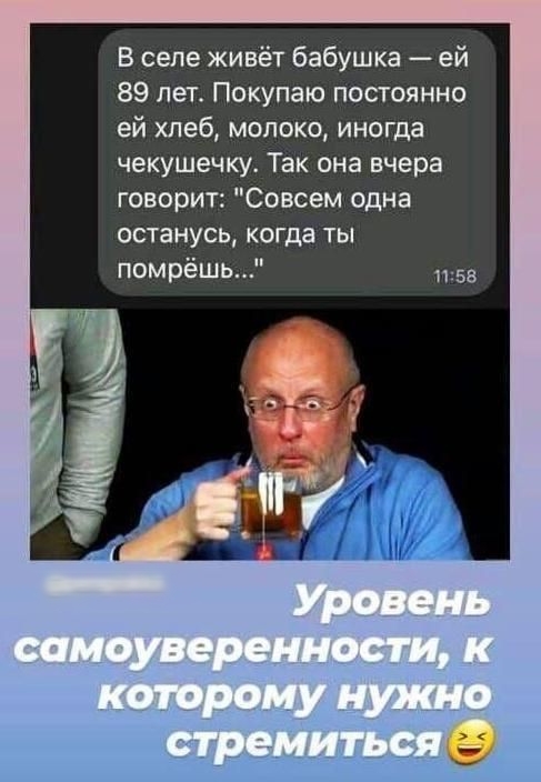 В селе живёт бабушка ей 89 лет Покупаю постоянно ей хлеб молоко иногда чекушечку Так она вчера говорит Совсем одна останусь когда ты