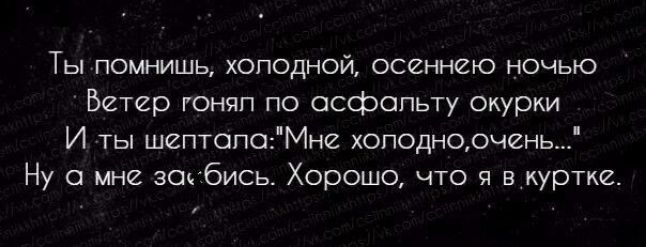 Ты помнишь хопедной осеннего ночью Ветер гонял по асфальту окурки И ты шептопо Мне хоподнорчен Ну а мне заебись Хорошо что я в куртке