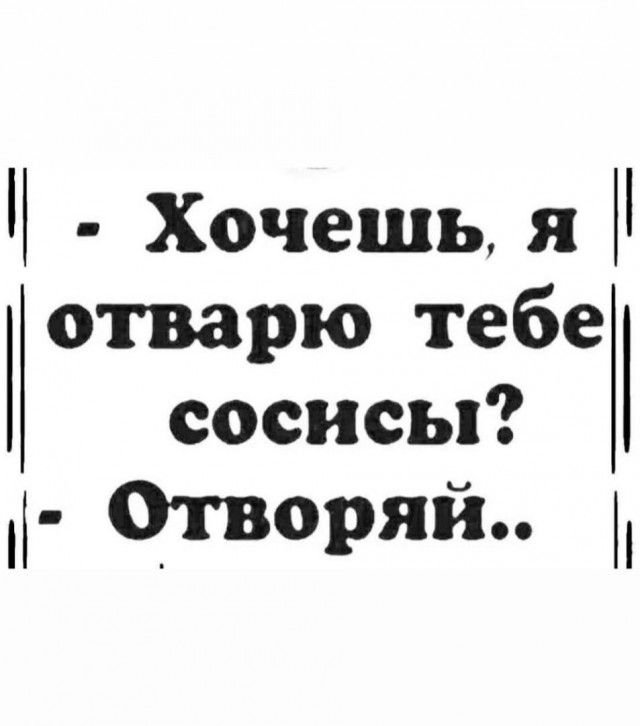 Хочешь я отварю тебе сосисы Отворяй