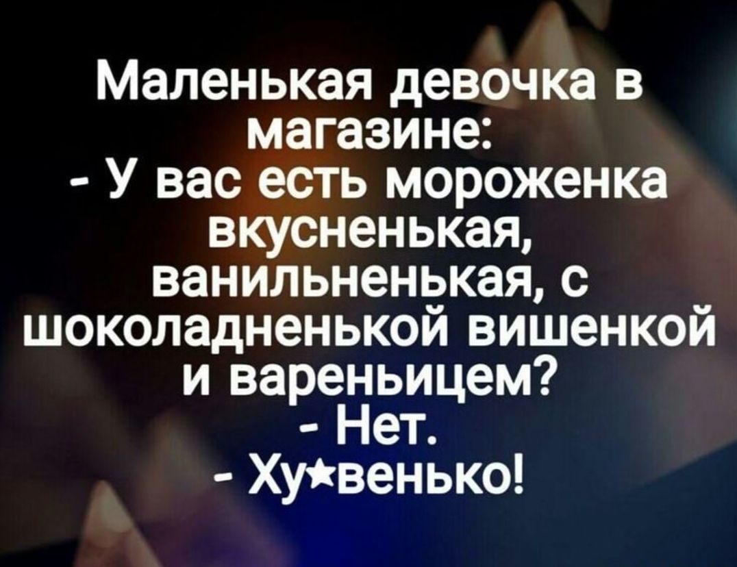 Маленькая девочка в магазине У вас есть мороженка вкусненькая ванильненькая с шоколадненькой вишенкой и вареньицем Нет Хуівенько