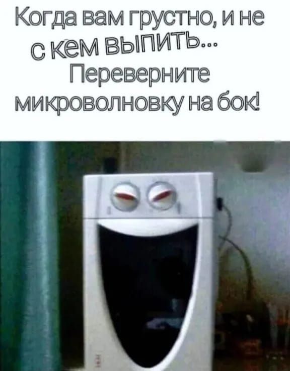 Когда вам грустно и не С кем выпить Переверните микроволновку на 60