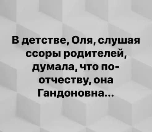 В детстве Оля слушая ссоры родителей думала что по отчеству она Гандоновна