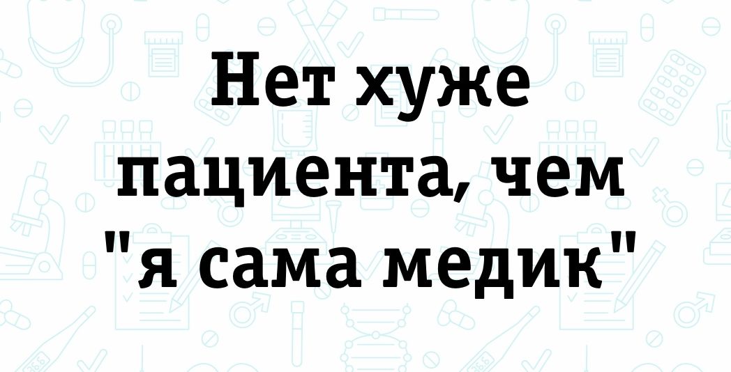 Нет хуже пациента чем я сама медик