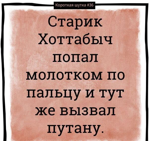 Старик Хоттабыч попал молотком по пальцу и тут же вызвал путану