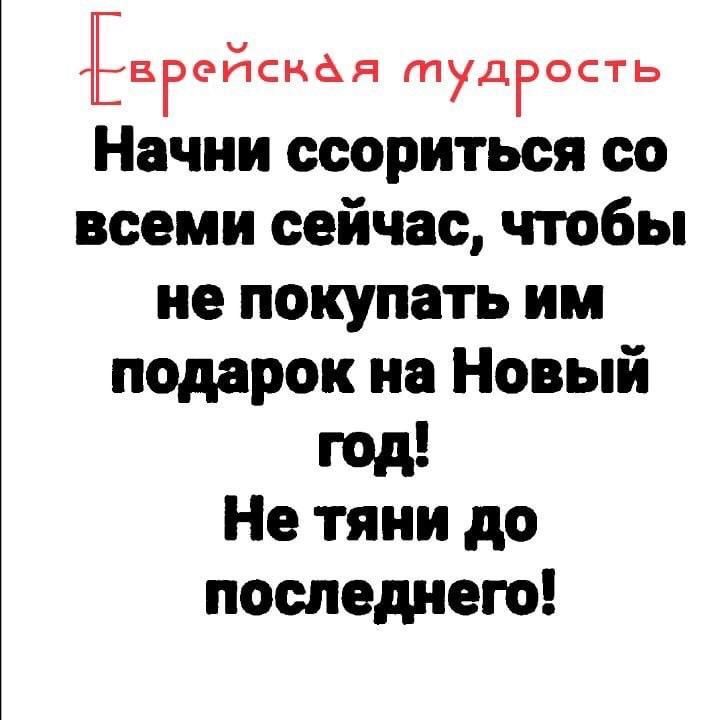 ЕБРЭЙСНФН туДРОСТЬ Начни ссориться со всеми сейчас чтобы не покупать им подарок на Новый год Не тяни до последнею