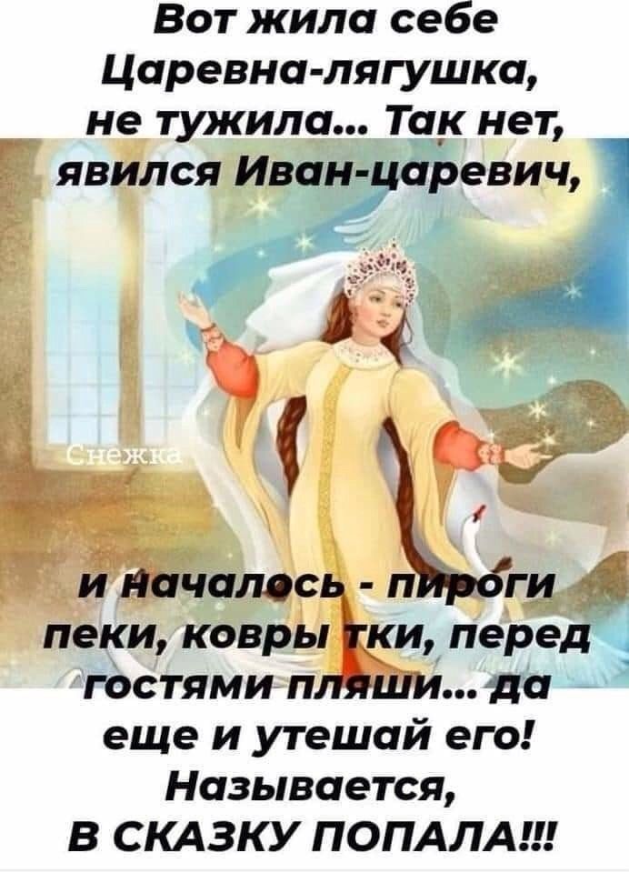 Вот жила себе Царевна лягушка Г не тужила Та_к нет явился Иван аревич и начало п ги пеки ковры киперед гостями п да еще и утешай его Называется В СКАЗКУ ПОПАЛА