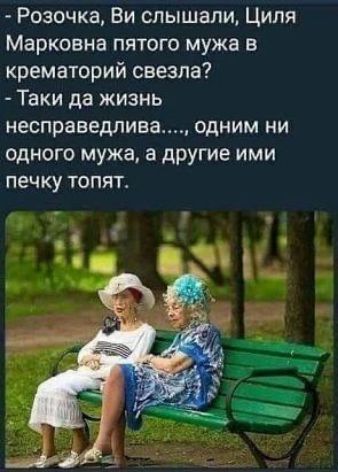 Розочка Ви слышали Циля Марковна пятого мужа в крематорий свезпа Таки да жизнь несправедлива одним ни одного мужа а другие ими печку топят