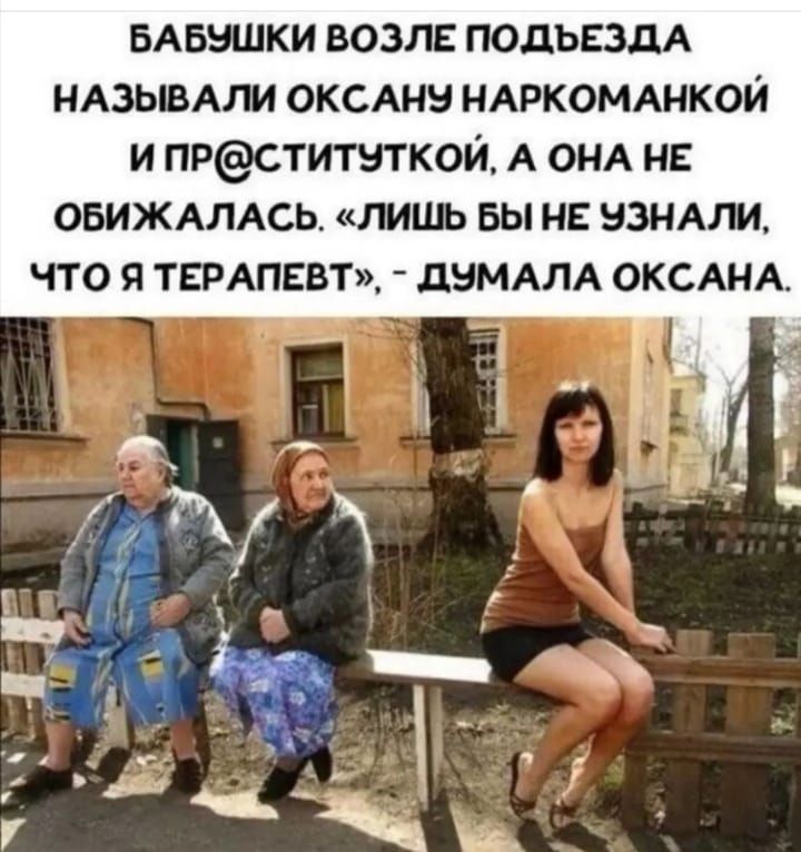 БАБЭШКИ ВОЗЛЕ ПОДЪЕЗДА НАЗЫВАШ ОКСАНН НАРКОМАНКОЙ И ПРСТИТ8ТК0Й А ОНА НЕ ОБИЖАЛАСЬ ШЦЬ Вы НЕ БЗНАПИ ЧТО Я ТЕРАПЕВТ дБМАПА ОКСАНА