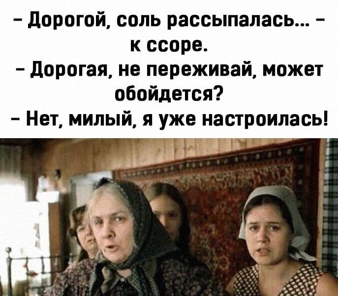 дорогой соль рассыпалась к ссоре дорогая не переживай может обойдется Нет милый я уже настроилась