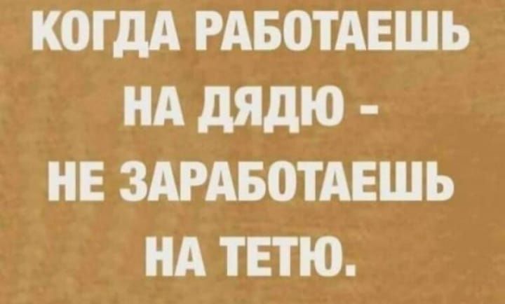 КОГДА РАБОТАЕШЬ НА дядю НЕ ЗАРА50ТАЕШЪ НА ТПЮ