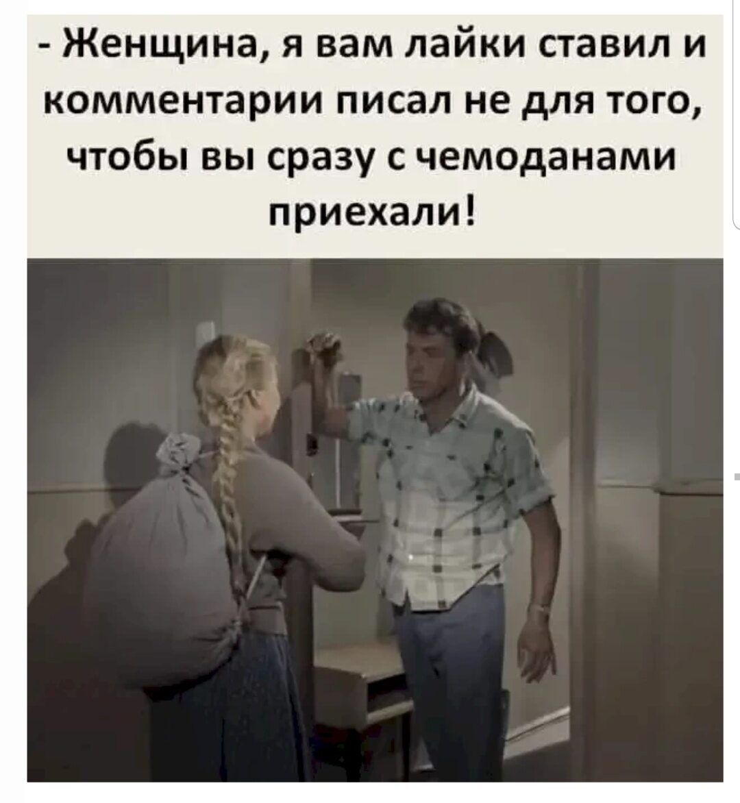 Женщина я вам лайки ставил и комментарии писал не для того чтобы вы сразу с чемоданами приехали