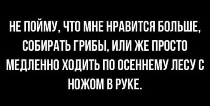 НЕ ППЙМУ ЧТП МНЕ НРАВИТСЯ БОЛЬШЕ СОБИРАТЬ ГРИБЫ ИЛИ ЖЕ ПРПВТП МЕЛЛЕННП ХПЦИТЬ ПО ПВЕННЕМУ ЛЕСУЬ НПЖПМ В РУКБ