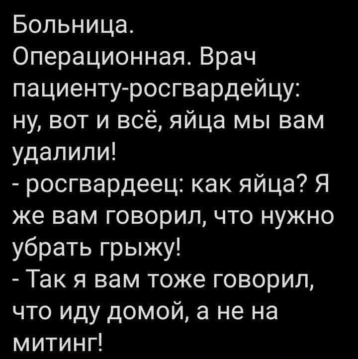 Больница Операционная Врач пациенту росгвардейцу ну вот и всё яйца мы вам удалили росгвардеец как яйца Я же вам говорил что нужно убрать грыжу Так я вам тоже говорил что иду домой а не на митинг