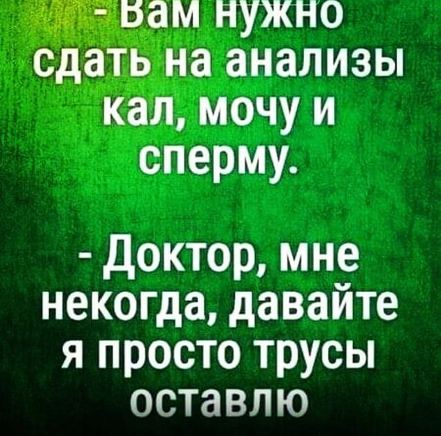 нам нужно сдать на анализы кал мочу и сперму Доктор мне некогда давайте я просто трусы оставлю