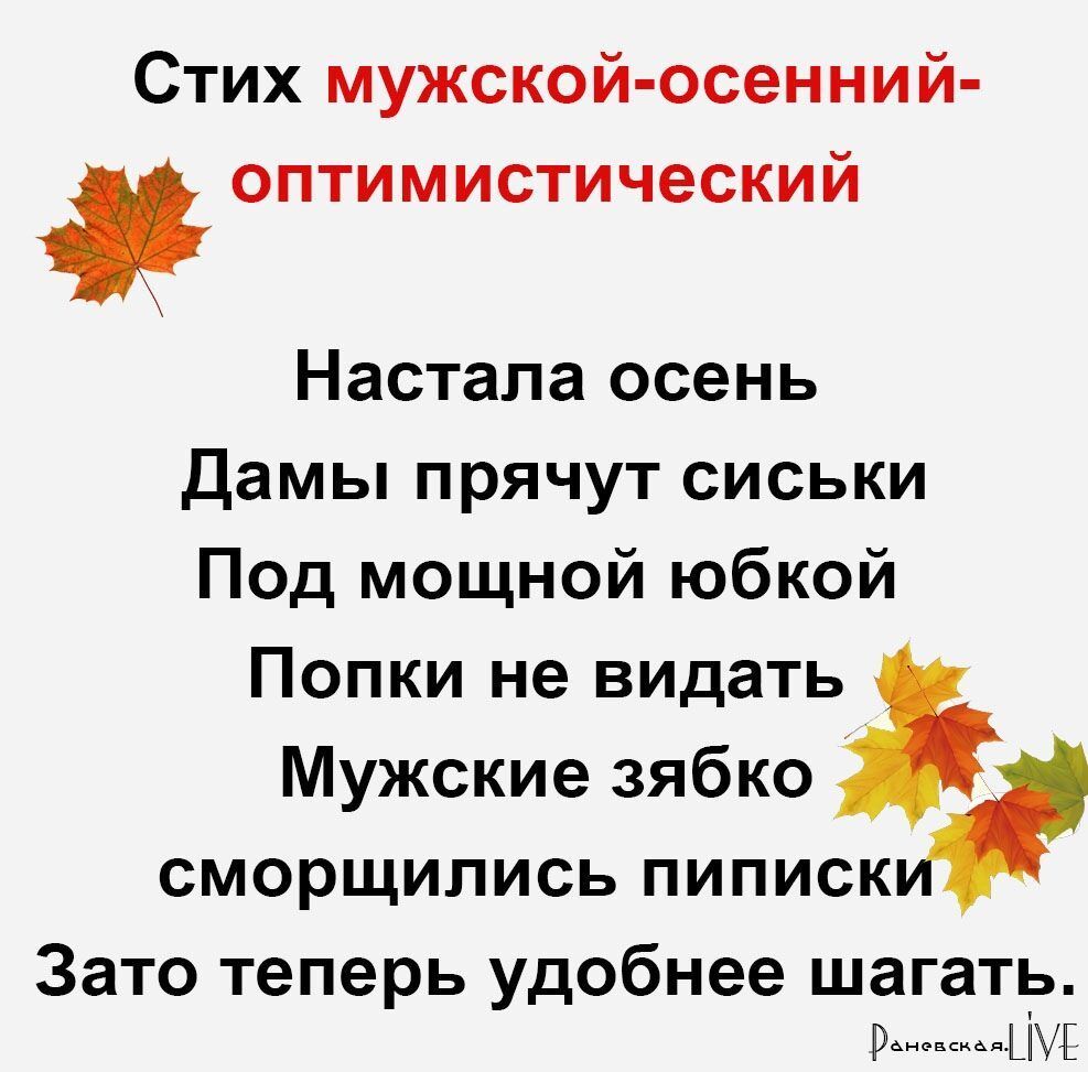 Стих мужской осенний ОПТИМИСТИЧЕСКИЙ Настала осень дамы прячут сиськи Под мощной юбкой Попки не видать Мужские зябко сморщились пипискъ Зато теперь удобнее шагать ци