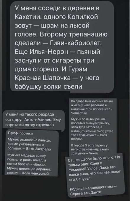 У меня соседи в деревне в Кахетии одного Копилкой зовут шрам на лысой голове Второму трепанацию сделали Гиви кабриолет Еще Илья Нерон пьяный заснул и от сигареты три дома сгорело И Гурам Красная Шапочка у него бабушку волки съели у и и того вирт осп дуг Аити Еиу юрт пту огр ила Му шипами тщупишмши Виши Мушиш оплщ ддт шили так и М мукияилп ш ниша пвп ним иш ши Чишмы ч пм Муки м типтпт пу чистит ц в