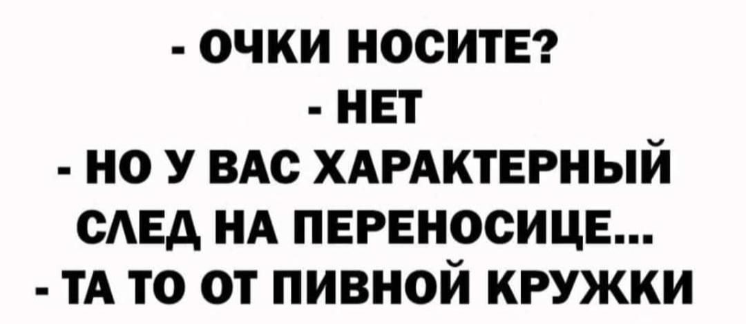 ОЧКИ НОСИТЕ НЕТ НО У ВАС ХАРАКТЕРНЫЙ САЕА НА ПЕРЕНОСИЦЕ ТА ТО ОТ ПИВНОЙ КРУЖКИ