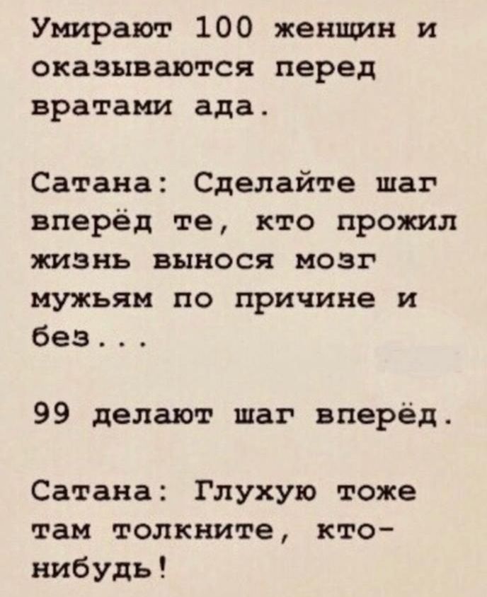 Умирают 100 женщин и оказываются перед вратами ада Сатана Сделайте шаг вперёд те кто прожил жизнь вынося мозг мужьям по причине и безА 99 делают шаг вперёд Сатана Глухую тоже там топкните кто нибудь