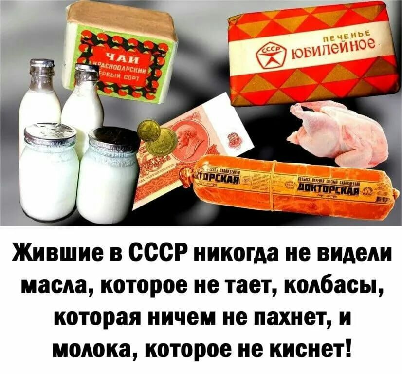 Жившие в СССР никогда не видели масла которое не тает колбасы которая ничем не пахнет и молока которое не ииснет