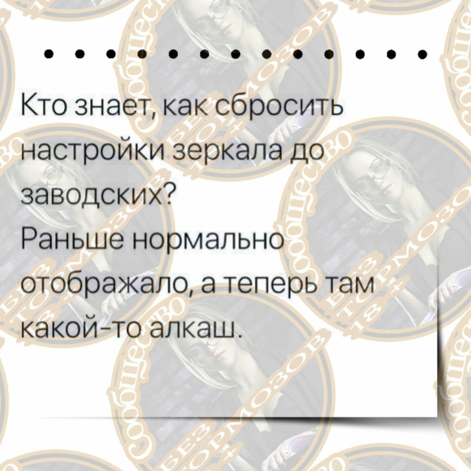 ооо 00000 Кто знает как сбросить настройки зеркала до заводских Раньше нормально отображало а теперь там какойто алкаш