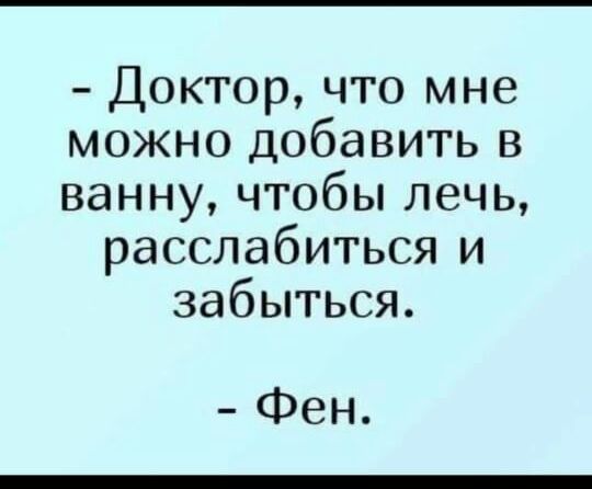 Доктор что мне можно добавить в ванну чтобы лечь расслабиться и забыться Фен