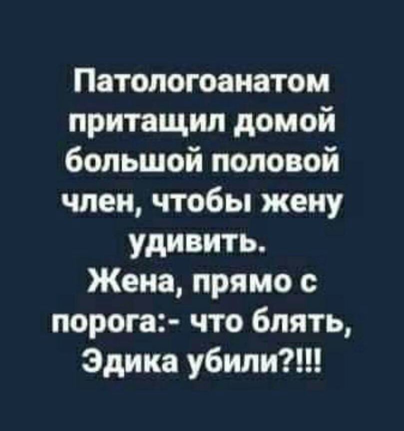 Патологоанатом притащил домой большой половой член чтобы жену удивить Жена прямо с порога что блять Эдика убит