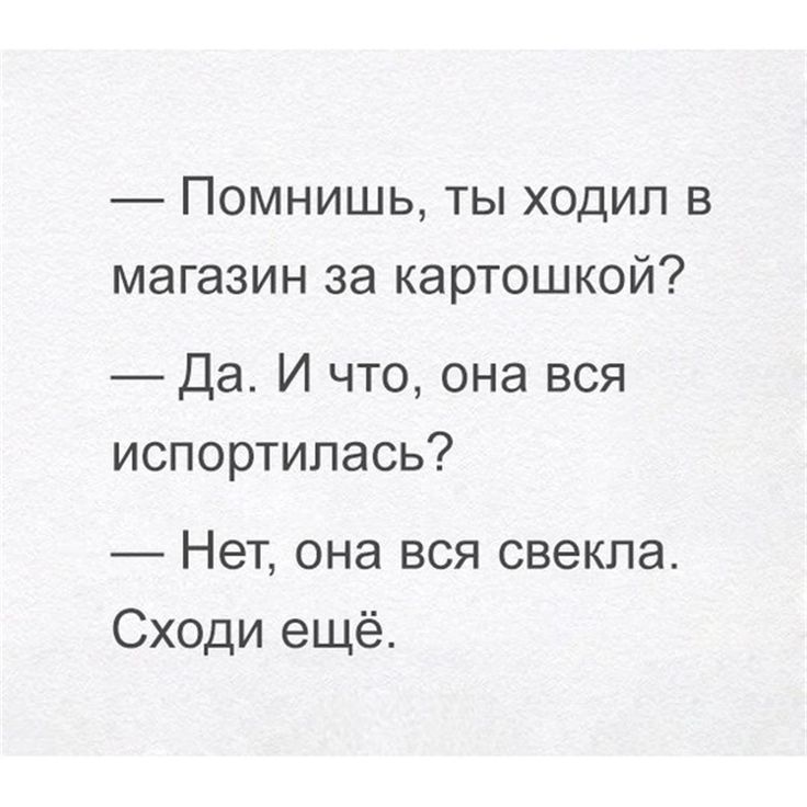 Помнишь ты ходил в магазин за картошкой Да И что она вся испортилась Нет она вся свекла Сходи ещё