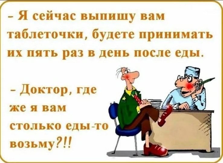 Я сейчас выпишу вам таблеточки будете принимать их пять раз в день после еды Доктор где же я вам столько еды то возьму