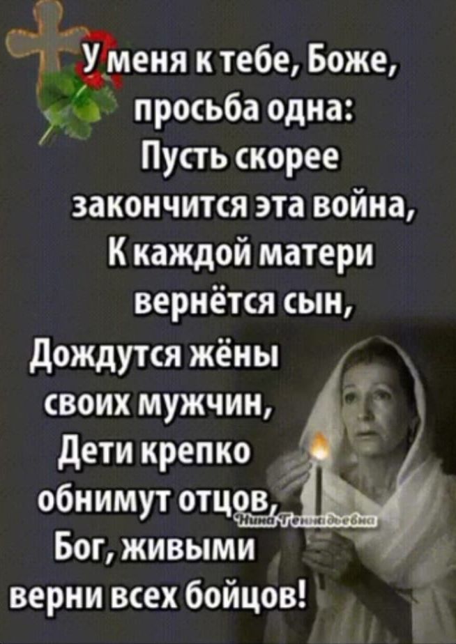 в В ы Ёменя ктебе Боже у просьба одна Пусть скорее закончится эта война Ккаждой матери вернётся сын Дождутся жёны своих мужчин Дети крепко обнимут отцов Бог ЖИВЫМИ верни всех бойцов